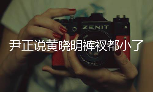 裤衩了吧都小晓明晓明 黄说黄瘦了尹正斤了