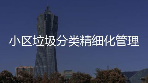 智能垃圾理新垃圾途径小区箱化管分类分类精细