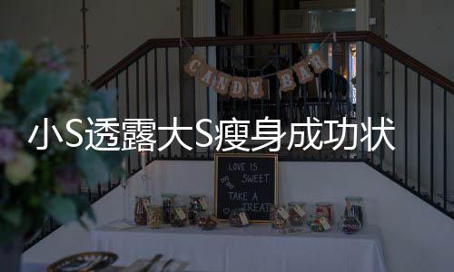 变成完全状态子透露大S的样小S好瘦身杉菜成功