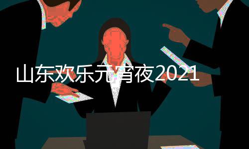 播1年阵容单点欢乐山东元宵夜2明星出时节目间几