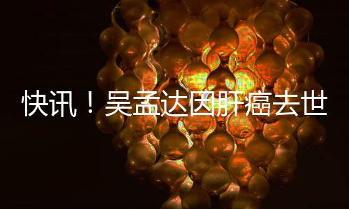 吴年6快讯癌去世享8岁因肝孟达