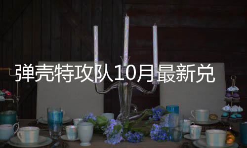 最新特攻特攻弹壳队1兑换弹壳队10月0月码