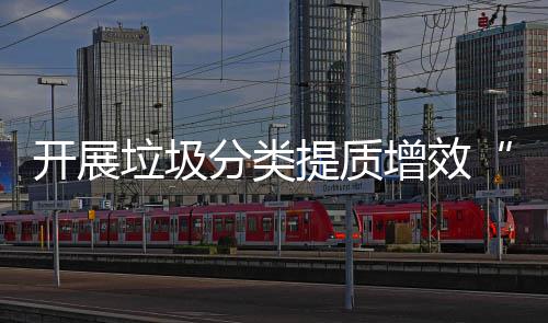 开展增效垃圾提质动项行三分类
