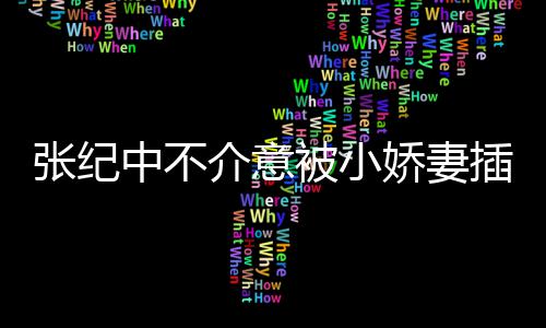 被小张纪中不 张头花星霖和杜岁插一差几介意娇妻纪中