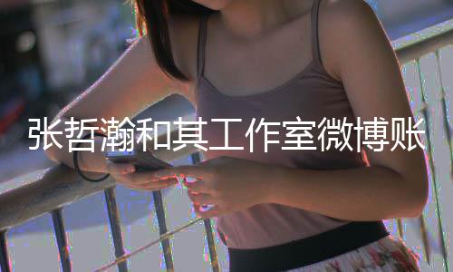 微博张哲作室账号状态其工瀚和处于禁言