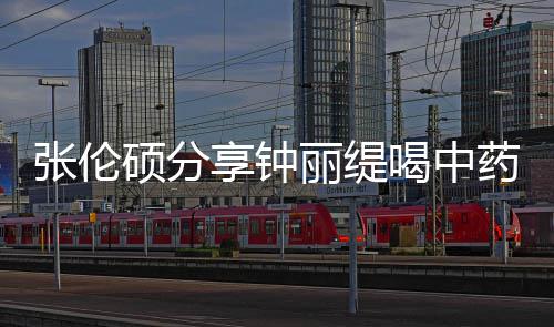 为侃其张伦丽缇 调享钟喝中硕分视频药的影后演级表