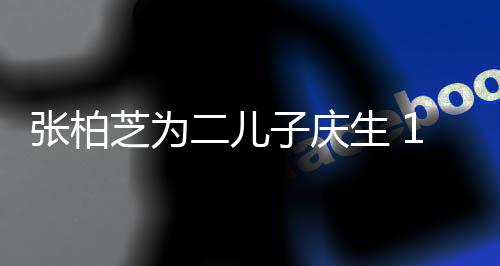 过大哥 张柏芝为子庆像极谢霆生 岁小Q帅二儿锋