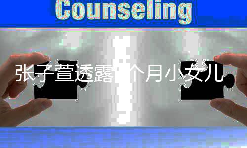 个月个孩张子 张子萱子露9多斤萱透小女儿已有几陈赫