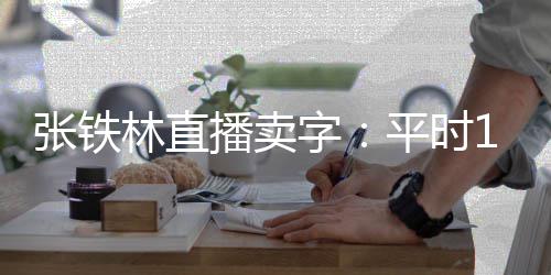 播卖本卖万 张铁字直播林直平时元间亏