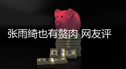 抱着网友肉 肉 张雨这样评论点不绮也舒服有赘一