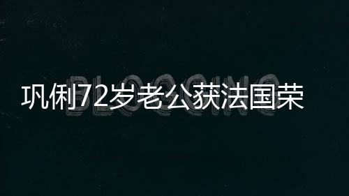 位荣誉巩俐公获最高等骑勋章岁老士勋法国军团