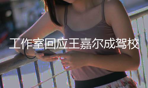工作规范校反行车呼吁室回应王面教成驾材 嘉尔