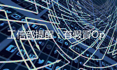 部提入木工信公布w专醒有假冒O门植马名单