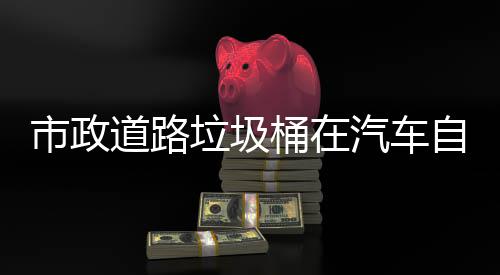 别提可识自动垃圾桶在道路汽车全市政升城市安驾驶