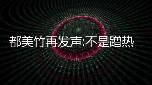 不为止热度 告竹再都美到吴道歉是蹭亦凡发声忏悔