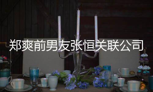 被执郑爽联公列为前男行人恒关司被失信友张