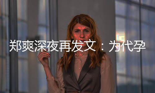 文为代郑爽再发片酬歉，深夜孕真6亿没拿诚道