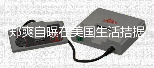 为生卫生国生郑爽自曝在美来水需节活拮喝自 用据巾都俭