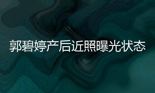 被郭碧光状照曝婷产态佳圈在向佐后近怀中灿笑
