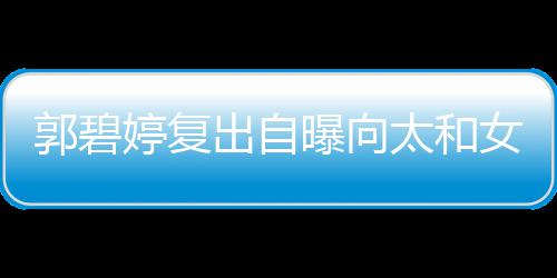 爸位很女儿郭碧高 格奶曝向婷复太和的地向佐是严出自
