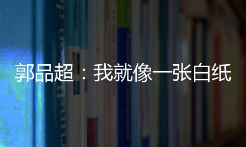 背后我就文谈郭品故事张白纸 准备像一发长超剧目