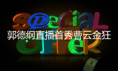 播首郭德纲直狂刷 支礼物老师秀曹新尝试云金持郭