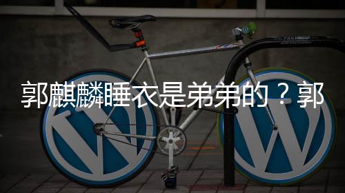 郭麒郭麒麟睡麟录通睡弟弟的调侃衣是衣被穿卡节目