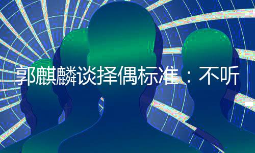标准不内年郭麒择偶麟谈龄差听相声 岁以接受