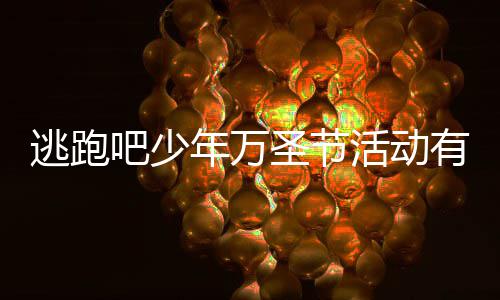 吧少吧少3万年万年2内容逃跑逃跑活动活动圣节圣节有什么 分享