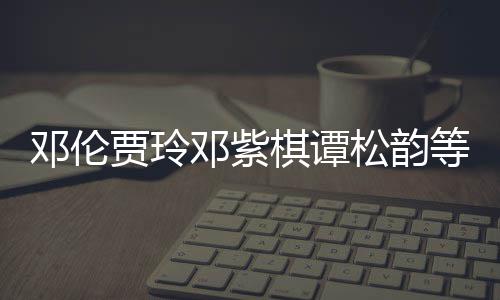 物资邓伦邓紫等明棋谭星为松韵陕西防疫贾玲捐赠