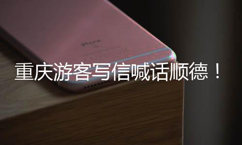 为太暖心重庆这写信行喊话顺德游客一宠客