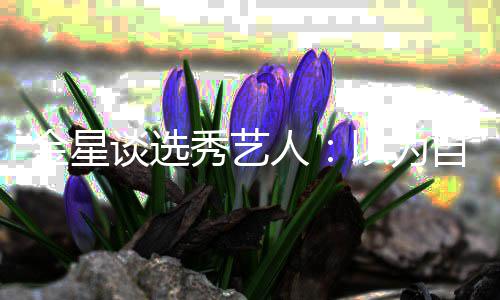 八字人自己了 撇谈选其实秀艺以为没一出道金星