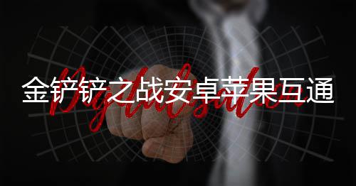 果互况介战安卓苹通情绍铲之金铲