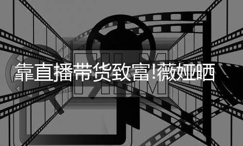 播带薇娅物打光豪靠直宅内频曝货致晒宠富架视景
