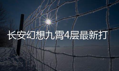 攻略最新打法幻想长安4层九霄