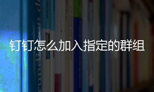 怎么指定组钉钉的群加入