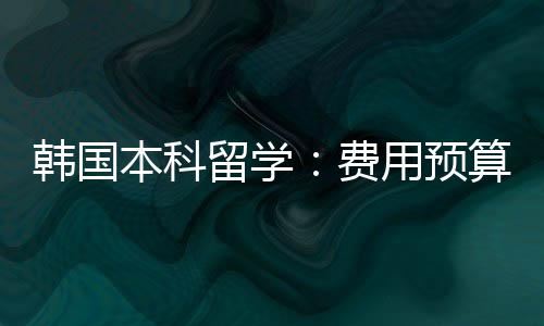 本科留学韩国算用预费