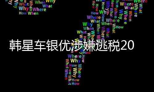 嫌逃韩星税2优涉亿韩元车银