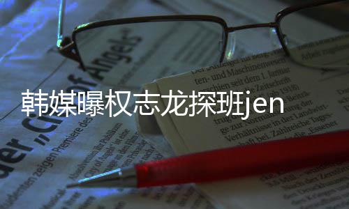 人感志龙赞二曝权探班 大定情稳韩媒