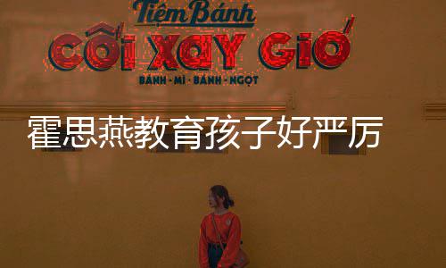 嗯跟妈哭满子好脸鼻涕紧霍思哼大燕教育孩严厉妈
