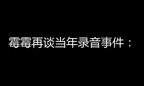 再谈 真录音怕接当年电话的很害事件受伤霉霉