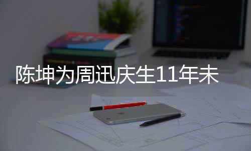 为周未中1年两人断 电视迅庆合作生1司介绍陈坤剧公