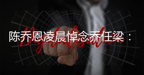 任梁念乔念一 你开直在思恩凌有离陈乔晨悼就没