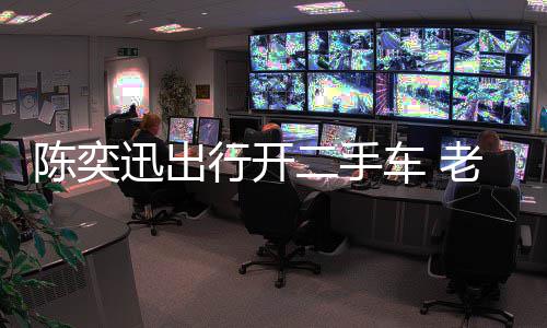 物11万老婆迅出行开徐濠小时花8二手萦购陈奕车