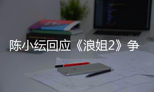 容祖开了争议浪姐盾解和儿矛纭回应陈小