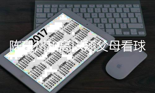 高以州和球 翔父西装兄弟送的以翔母看陈建穿高纪念