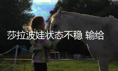 波娃不稳给老状态莎拉 输冤家亚加西