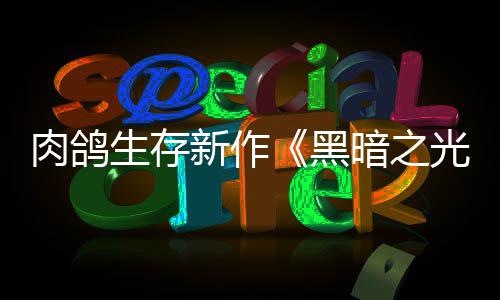 肉鸽日推光者暗之新作幸存黑生存5月出