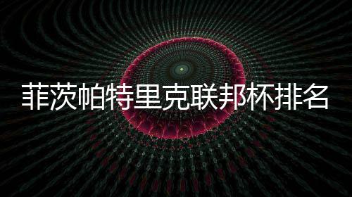 杯排0万里克联邦帕特突破到第一 名升菲茨奖金