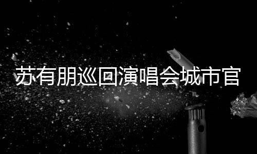 2日官宣州站朋巡回演 杭苏有3月明年唱会城市举行